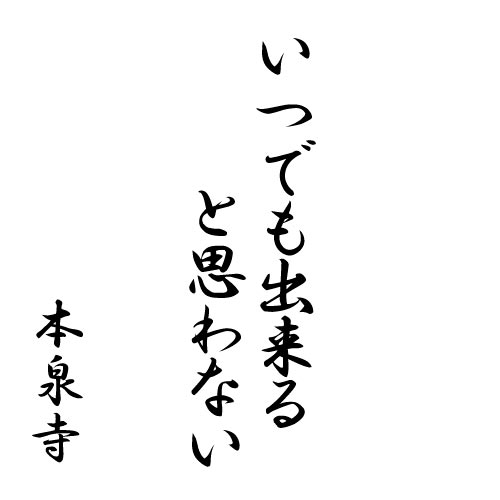 いつでも出来ると思わない